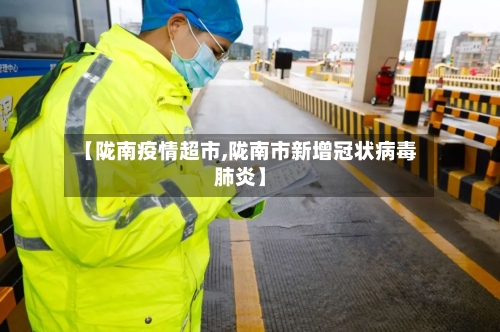 【陇南疫情超市,陇南市新增冠状病毒肺炎】-第3张图片