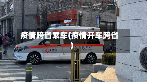 疫情跨省乘车(疫情开车跨省)-第1张图片