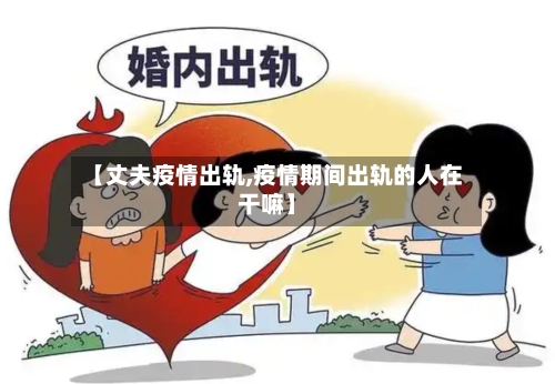 【丈夫疫情出轨,疫情期间出轨的人在干嘛】-第1张图片