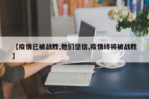 【疫情已被战胜,他们坚信,疫情终将被战胜】