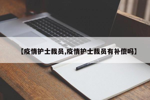 【疫情护士裁员,疫情护士裁员有补偿吗】