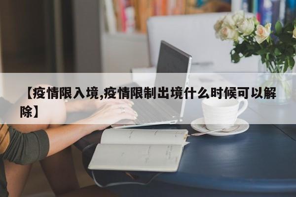 【疫情限入境,疫情限制出境什么时候可以解除】