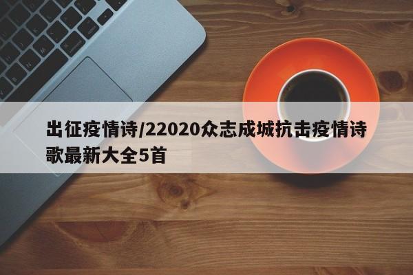 出征疫情诗/22020众志成城抗击疫情诗歌最新大全5首