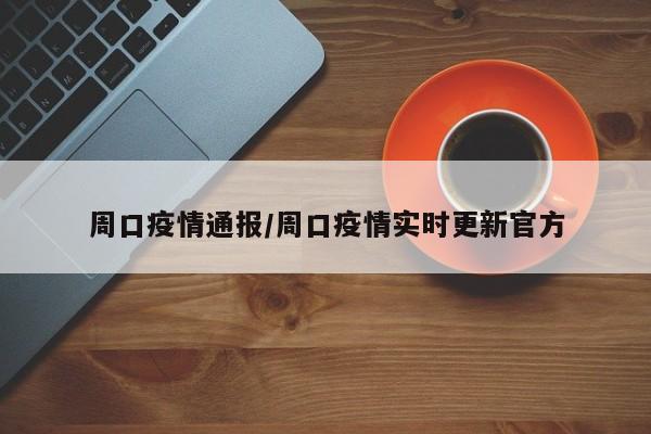 周口疫情通报/周口疫情实时更新官方