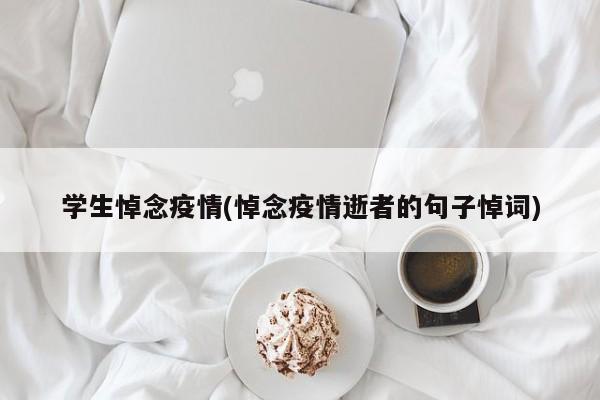 学生悼念疫情(悼念疫情逝者的句子悼词)