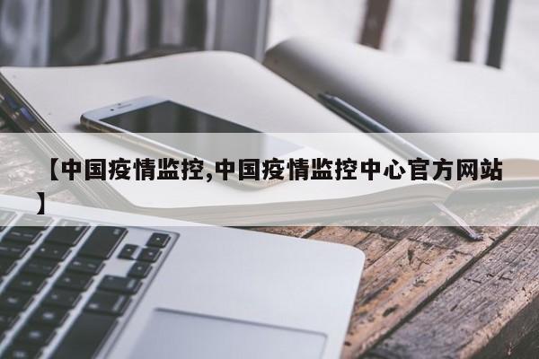 【中国疫情监控,中国疫情监控中心官方网站】