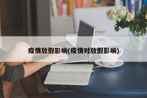 疫情放假影响(疫情对放假影响)