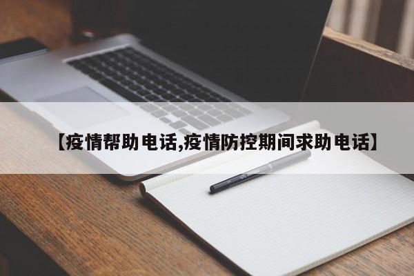 【疫情帮助电话,疫情防控期间求助电话】
