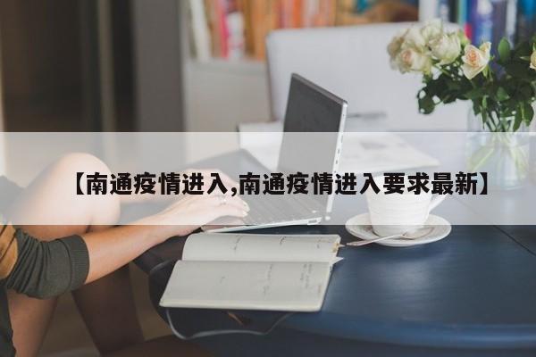【南通疫情进入,南通疫情进入要求最新】