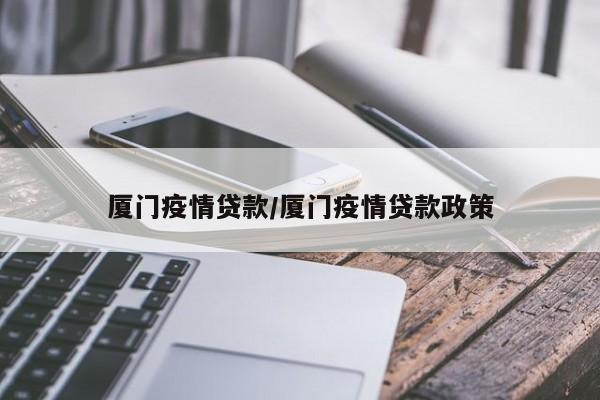 厦门疫情贷款/厦门疫情贷款政策