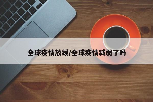全球疫情放缓/全球疫情减弱了吗