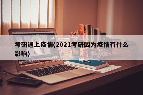 考研遇上疫情(2021考研因为疫情有什么影响)